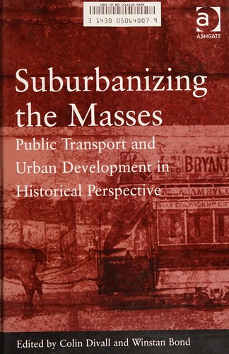 Colin Divall, Winstan Bond: SUBURBANIZING THE MASSES: PUBLIC TRANSPORT AND URBAN DEVELOPMENT IN HISTORICAL PERSPECTIVE; ED. BY COLIN DIVALL. (Hardcover, Undetermined language, 2003, ASHGATE)