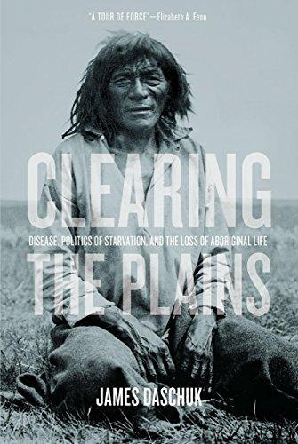 James Daschuk: Clearing the Plains : Disease, Politics of Starvation & the Loss of Aboriginal Life (2013)